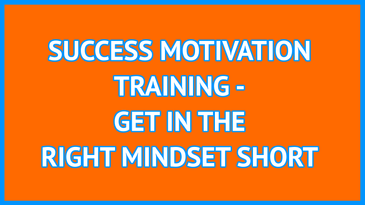 SUCCESS MOTIVATION TRAINING - GET IN THE RIGHT MINDSET SHORT